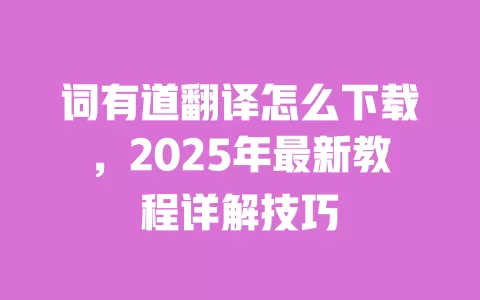 词有道翻译怎么下载,2025年最新教程详解技巧 一