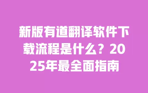 新版有道翻译软件下载流程是什么?2025年最全面指南 一