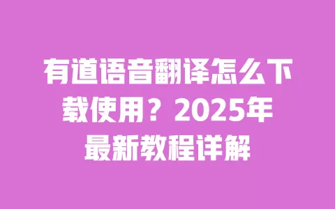 有道语音翻译怎么下载使用?2025年最新教程详解 一