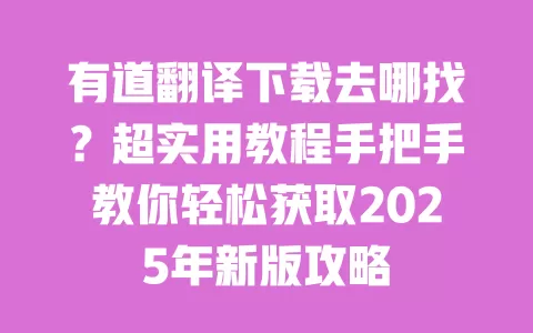 有道翻译下载去哪找?超实用教程手把手教你轻松获取2025年新版攻略 一