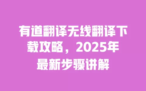 有道翻译无线翻译下载攻略,2025年最新步骤讲解 一