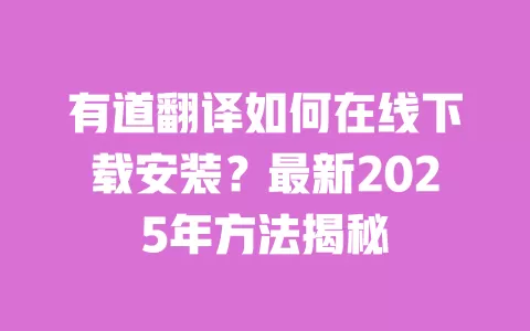 有道翻译如何在线下载安装?最新2025年方法揭秘 一