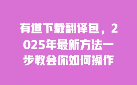 有道下载翻译包,2025年最新方法一步教会你如何操作 一