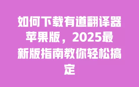 如何下载有道翻译器苹果版,2025最新版指南教你轻松搞定 一