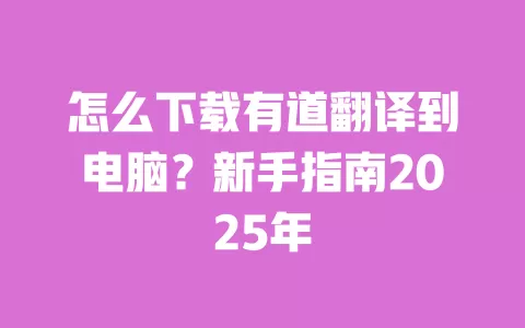 怎么下载有道翻译到电脑?新手指南2025年 一