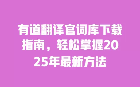 有道翻译官词库下载指南,轻松掌握2025年最新方法 一