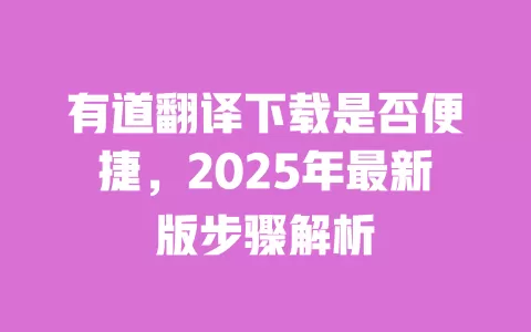 有道翻译下载是否便捷，2025年最新版步骤解析 一