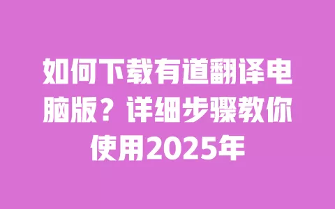 如何下载有道翻译电脑版?详细步骤教你使用2025年 一