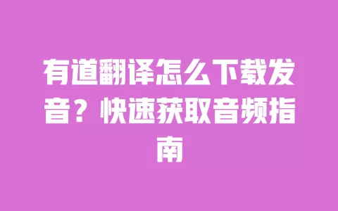 有道翻译怎么下载发音?快速获取音频指南 一