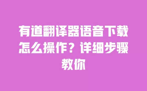 有道翻译器语音下载怎么操作?详细步骤教你 一