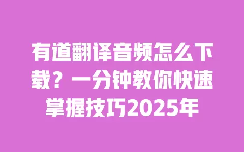 有道翻译音频怎么下载?一分钟教你快速掌握技巧2025年 一