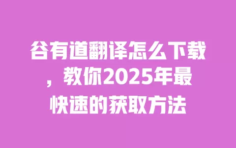 谷有道翻译怎么下载,教你2025年最快速的获取方法 一