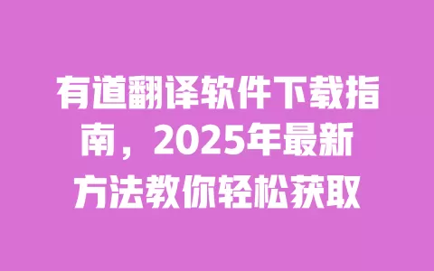 有道翻译软件下载指南,2025年最新方法教你轻松获取 一