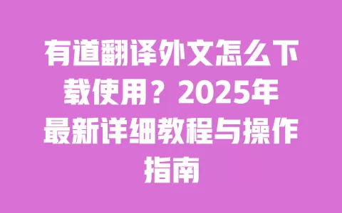有道翻译外文怎么下载使用?2025年最新详细教程与操作指南 一