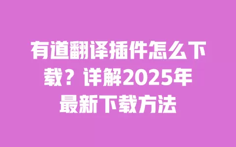 有道翻译插件怎么下载?详解2025年最新下载方法 一