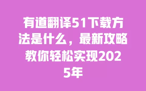 有道翻译51下载方法是什么,最新攻略教你轻松实现2025年 一