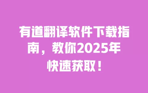 有道翻译软件下载指南,教你2025年快速获取! 一