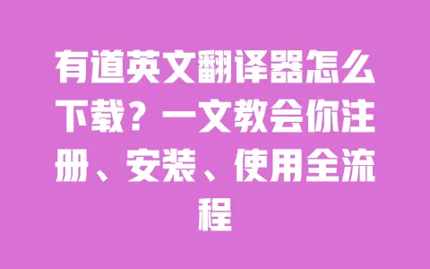 有道英文翻译器怎么下载?一文教会你注册、安装、使用全流程 一
