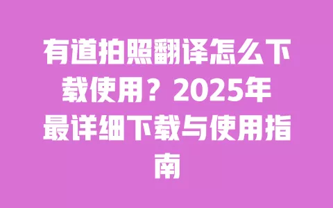 有道拍照翻译怎么下载使用?2025年最详细下载与使用指南 一