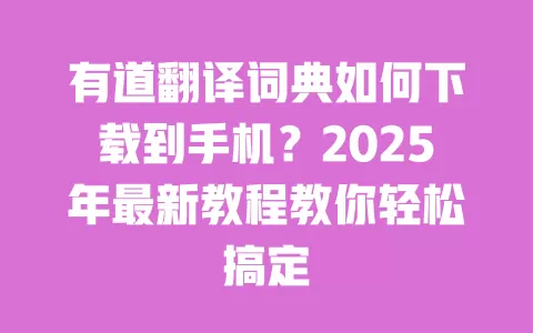 有道翻译词典如何下载到手机?2025年最新教程教你轻松搞定 一