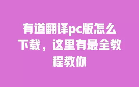 有道翻译pc版怎么下载,这里有最全教程教你 一