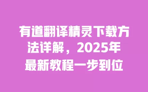 有道翻译精灵下载方法详解,2025年最新教程一步到位 一