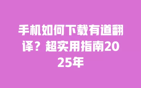 手机如何下载有道翻译?超实用指南2025年 一