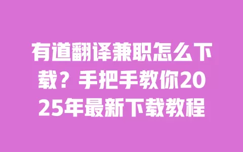 有道翻译兼职怎么下载?手把手教你2025年最新下载教程 一
