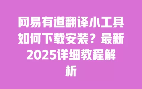 网易有道翻译小工具如何下载安装?最新2025详细教程解析 一