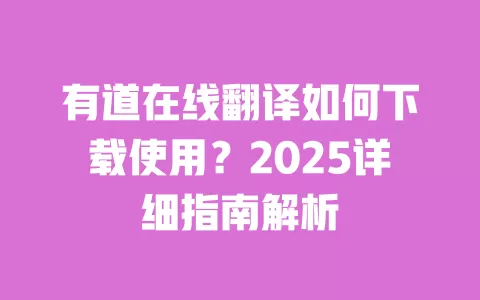 有道在线翻译如何下载使用?2025详细指南解析 一