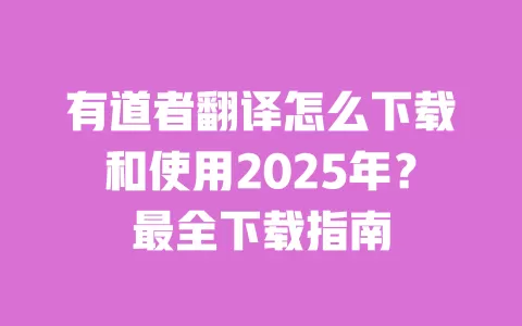 有道者翻译怎么下载和使用2025年?最全下载指南 一