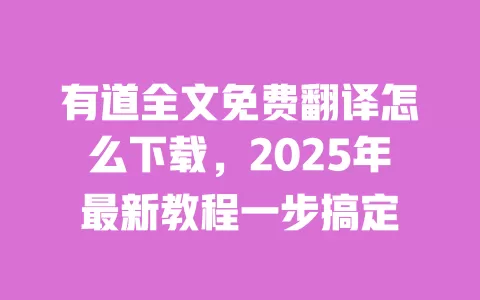 有道全文免费翻译怎么下载,2025年最新教程一步搞定 一