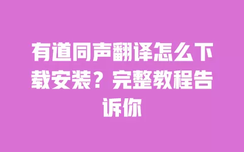有道同声翻译怎么下载安装?完整教程告诉你 一