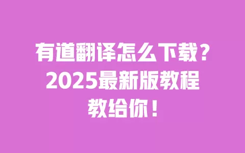 有道翻译怎么下载?2025最新版教程教给你! 一