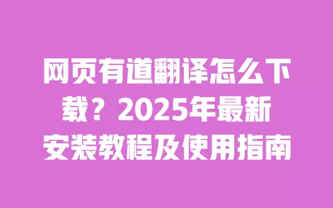 网页有道翻译怎么下载?2025年最新安装教程及使用指南 一