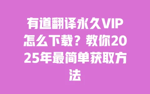 有道翻译永久VIP怎么下载?教你2025年最简单获取方法 一