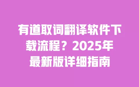 有道取词翻译软件下载流程?2025年最新版详细指南 一