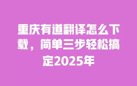 重庆有道翻译怎么下载,简单三步轻松搞定2025年 一
