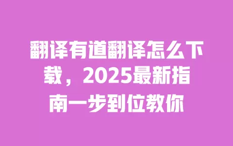 翻译有道翻译怎么下载,2025最新指南一步到位教你 一