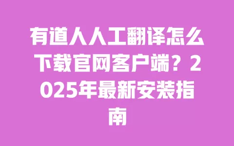 有道人人工翻译怎么下载官网客户端?2025年最新安装指南 一