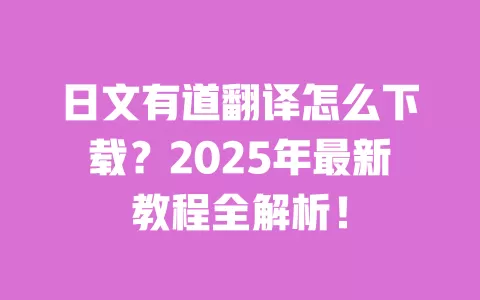 日文有道翻译怎么下载?2025年最新教程全解析! 一