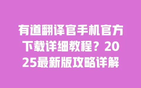 有道翻译官手机官方下载详细教程?2025最新版攻略详解 一