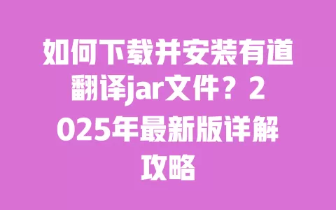 如何下载并安装有道翻译jar文件?2025年最新版详解攻略 一