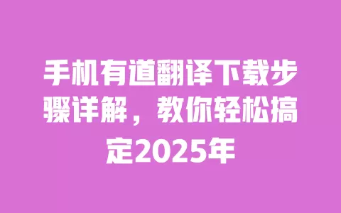 手机有道翻译下载步骤详解,教你轻松搞定2025年 一