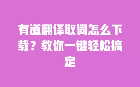 有道翻译取词怎么下载?教你一键轻松搞定 一