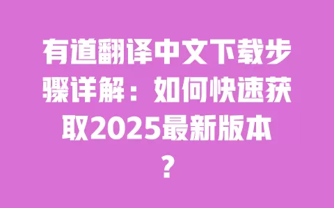 有道翻译中文下载步骤详解:如何快速获取2025最新版本? 一