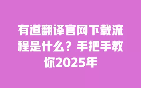 有道翻译官网下载流程是什么?手把手教你2025年 一