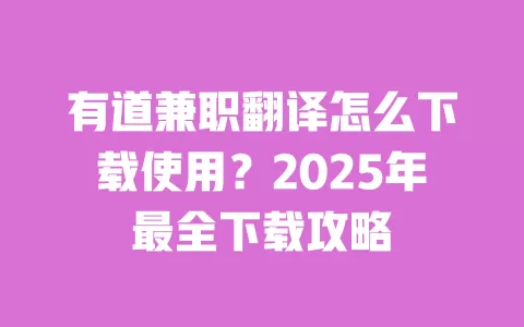 有道兼职翻译怎么下载使用?2025年最全下载攻略 一