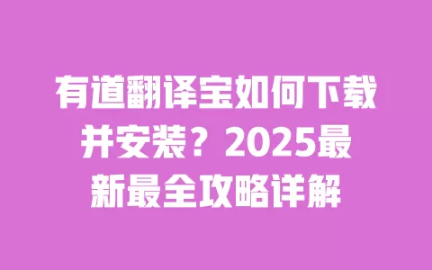 有道翻译宝如何下载并安装?2025最新最全攻略详解 一