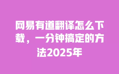 网易有道翻译怎么下载,一分钟搞定的方法2025年 一